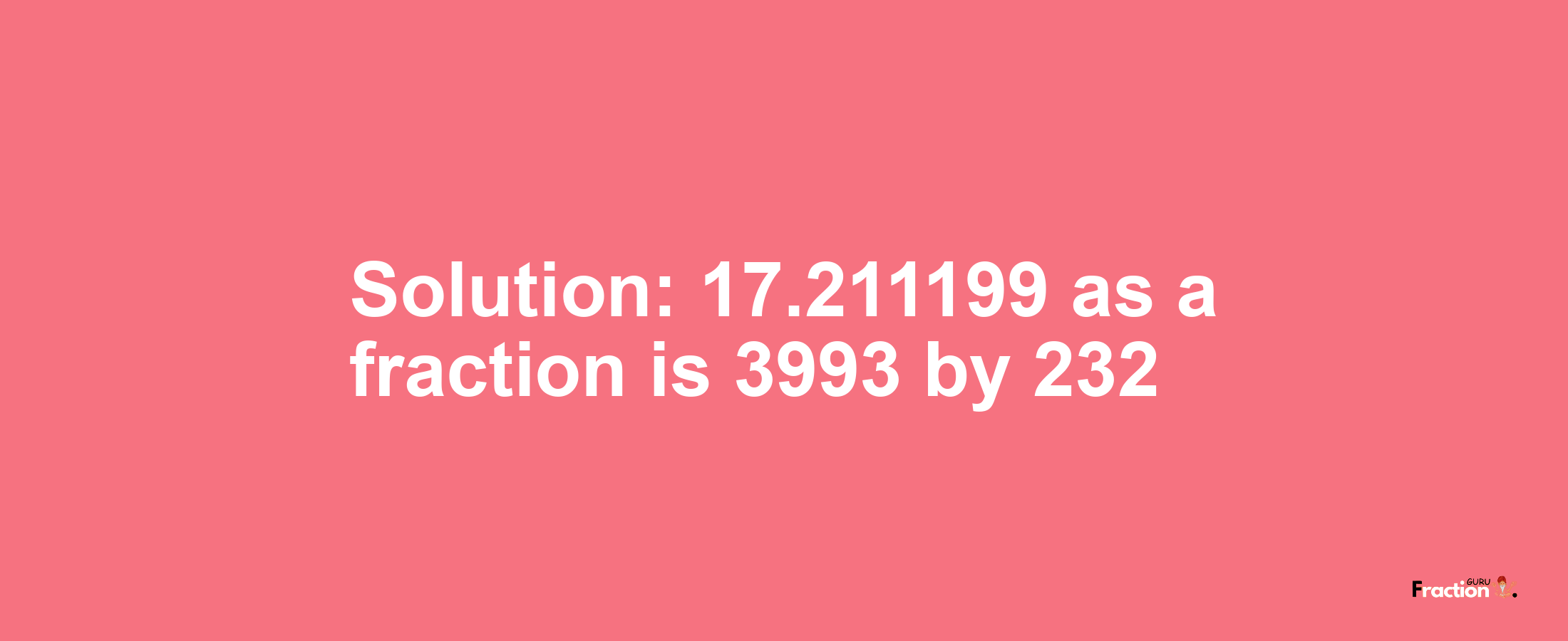 Solution:17.211199 as a fraction is 3993/232